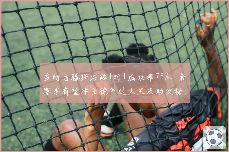 多特吉滕斯右路1对1成功率75%,新赛季有望冲击德甲过人王及助攻榜首