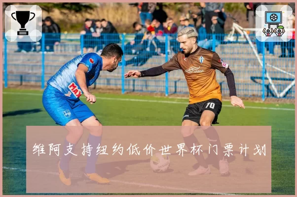维阿支持纽约低价世界杯门票计划