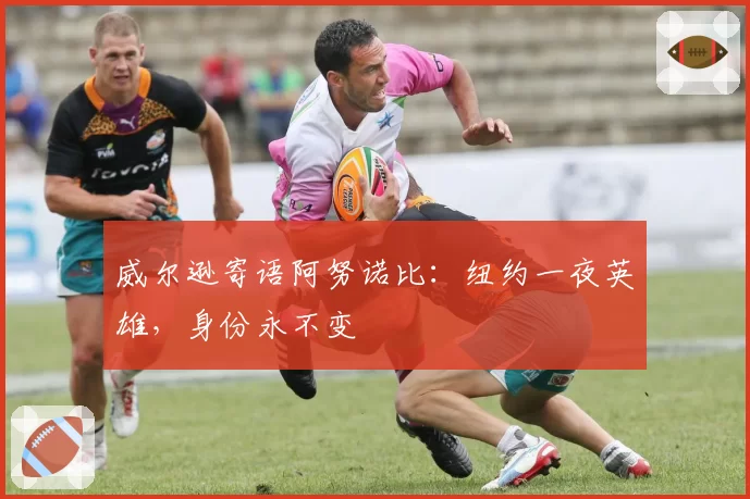 威尔逊寄语阿努诺比:纽约一夜英雄,身份永不变