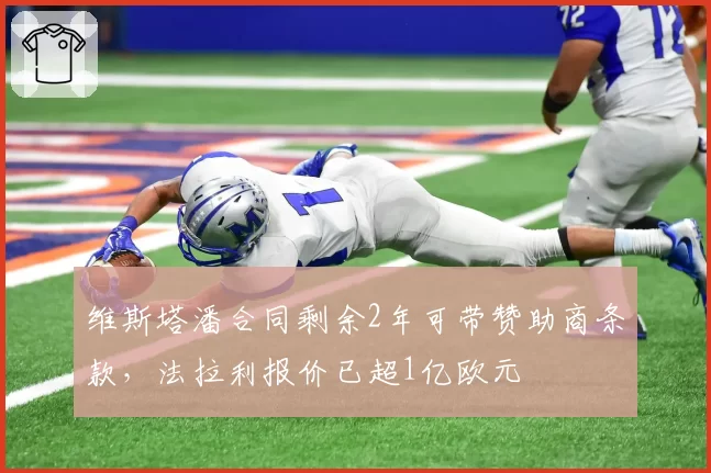 维斯塔潘合同剩余2年可带赞助商条款,法拉利报价已超1亿欧元