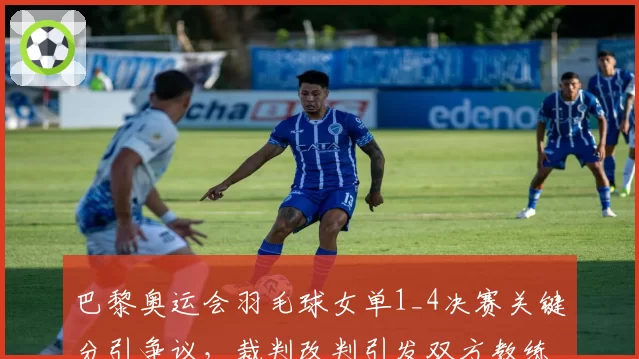 巴黎奥运会羽毛球女单1_4决赛关键分引争议,裁判改判引发双方教练抗议