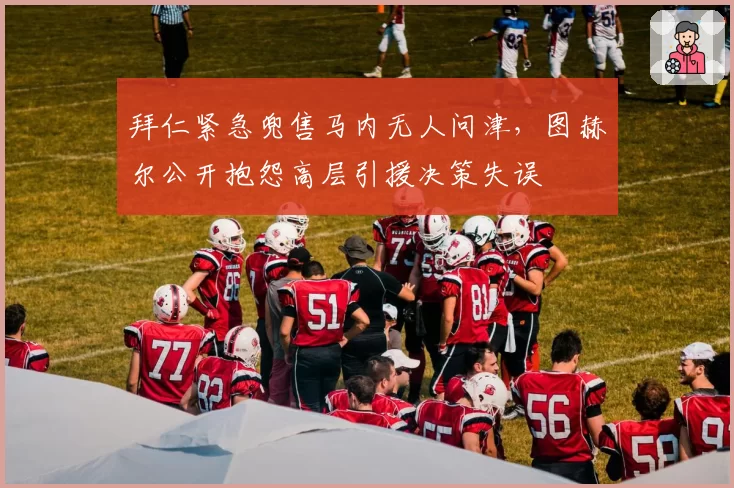 拜仁紧急兜售马内无人问津，图赫尔公开抱怨高层引援决策失误