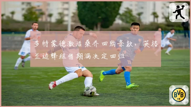 多特蒙德激活桑乔回购条款,英格兰边锋租借期满决定回归