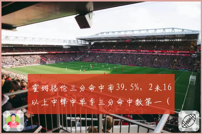 霍姆格伦三分命中率39.5%，2米16以上中锋中单季三分命中数第一（118记）