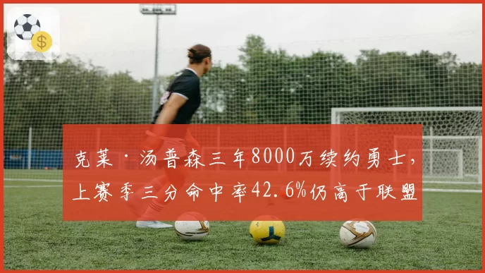 克莱·汤普森三年8000万续约勇士，上赛季三分命中率42.6%仍高于联盟平均36.1%