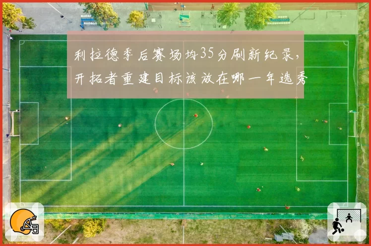 利拉德季后赛场均35分刷新纪录，开拓者重建目标该放在哪一年选秀？