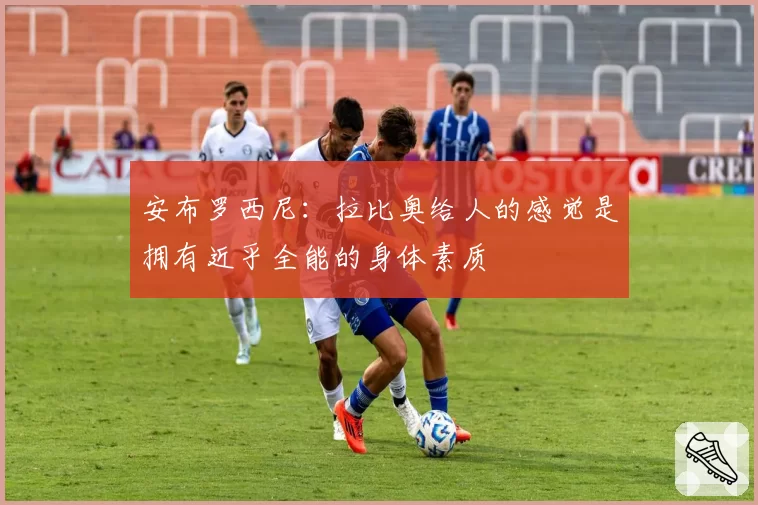 安布罗西尼:拉比奥给人的感觉是拥有近乎全能的身体素质