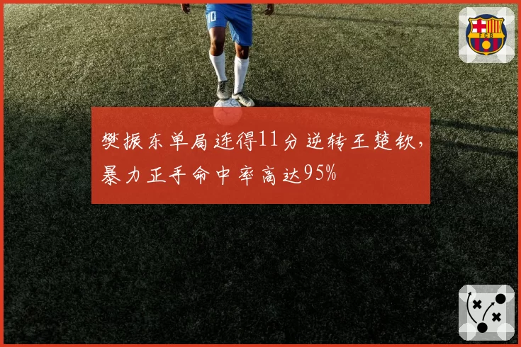 樊振东单局连得11分逆转王楚钦,暴力正手命中率高达95%