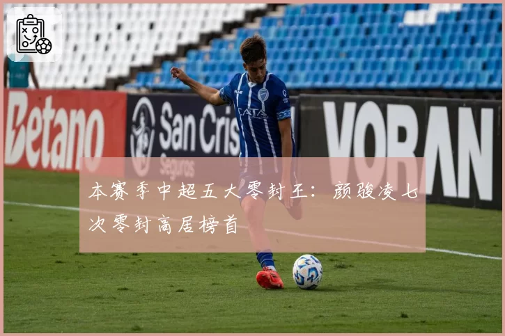 本赛季中超五大零封王:颜骏凌七次零封高居榜首