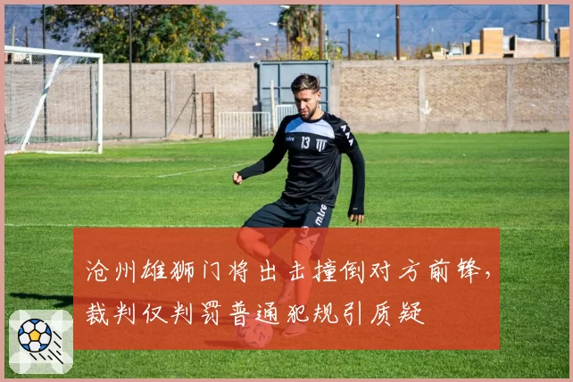 沧州雄狮门将出击撞倒对方前锋，裁判仅判罚普通犯规引质疑