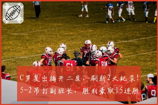 C罗复出梅开二度，刷新2大纪录！5-2吊打副班长，胜利豪取15连胜