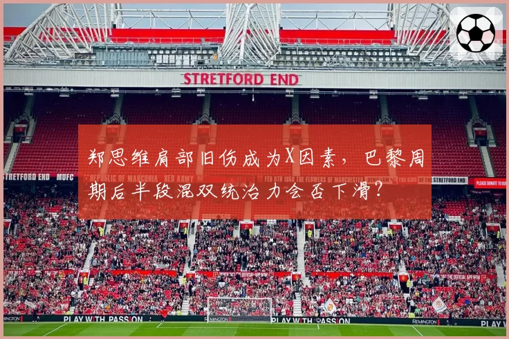 郑思维肩部旧伤成为X因素,巴黎周期后半段混双统治力会否下滑?