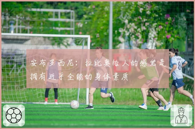 安布罗西尼：拉比奥给人的感觉是拥有近乎全能的身体素质