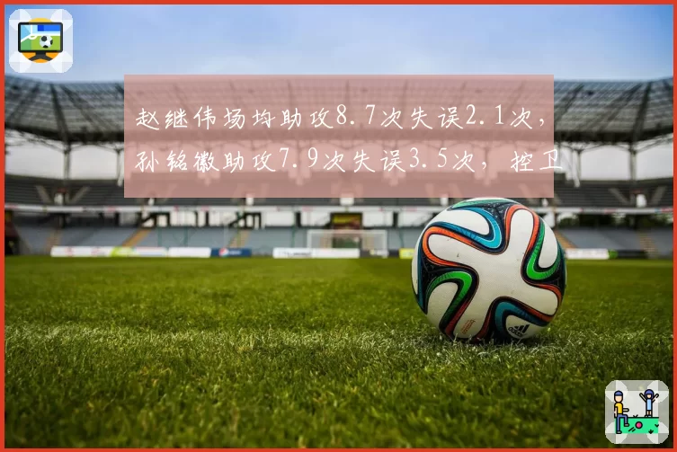 赵继伟场均助攻8.7次失误2.1次，孙铭徽助攻7.9次失误3.5次，控卫稳定性对比